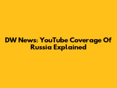 DW News: YouTube Coverage Of Russia Explained
