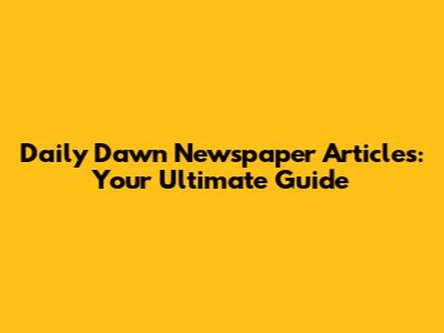 Daily Dawn Newspaper Articles: Your Ultimate Guide