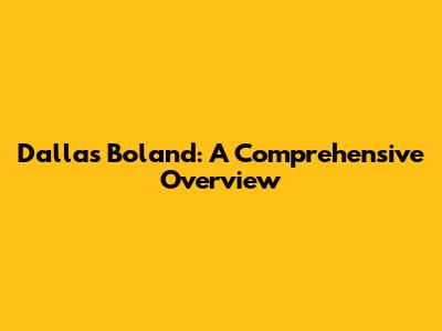 Dallas Boland: A Comprehensive Overview