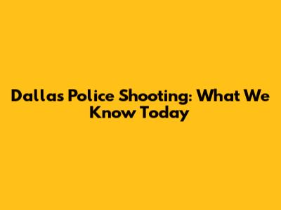 Dallas Police Shooting: What We Know Today