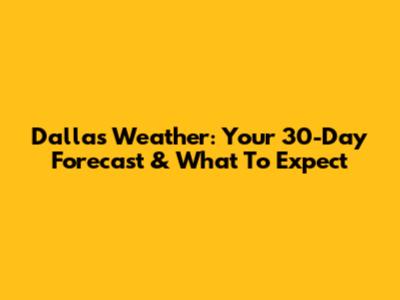 Dallas Weather: Your 30-Day Forecast & What To Expect