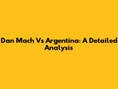 Dan Mach Vs Argentina: A Detailed Analysis