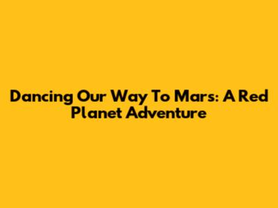 Dancing Our Way To Mars: A Red Planet Adventure