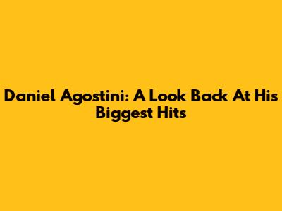 Daniel Agostini: A Look Back At His Biggest Hits