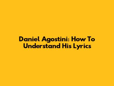 Daniel Agostini: How To Understand His Lyrics