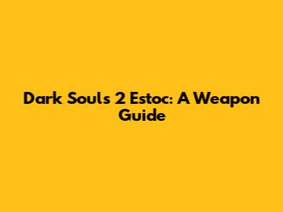 Dark Souls 2 Estoc: A Weapon Guide