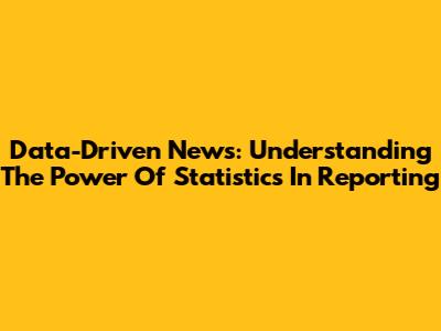 Data-Driven News: Understanding The Power Of Statistics In Reporting