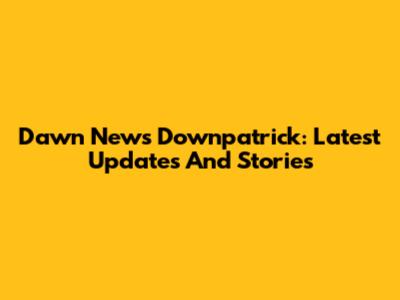 Dawn News Downpatrick: Latest Updates And Stories