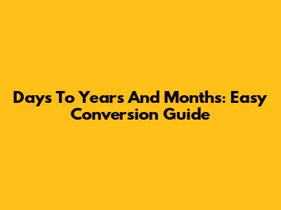Days To Years And Months: Easy Conversion Guide