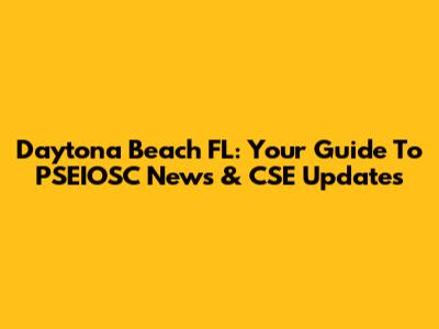 Daytona Beach FL: Your Guide To PSEIOSC News & CSE Updates