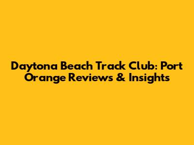 Daytona Beach Track Club: Port Orange Reviews & Insights