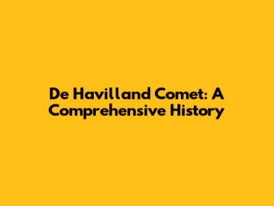 De Havilland Comet: A Comprehensive History