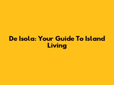 De Isola: Your Guide To Island Living