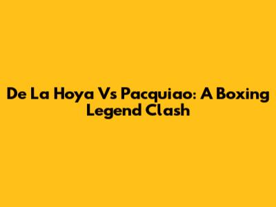 De La Hoya Vs Pacquiao: A Boxing Legend Clash