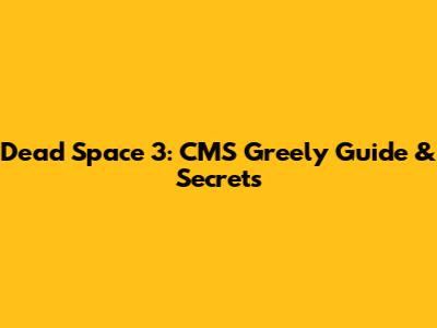 Dead Space 3: CMS Greely Guide & Secrets