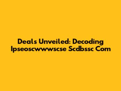Deals Unveiled: Decoding Ipseoscwwwscse Scdbssc Com