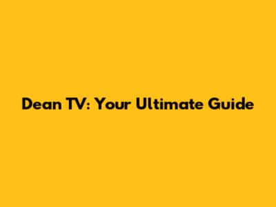Dean TV: Your Ultimate Guide