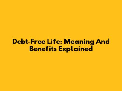 Debt-Free Life: Meaning And Benefits Explained