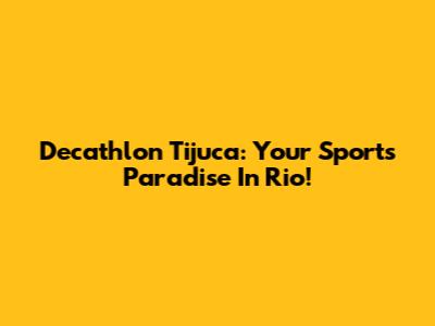 Decathlon Tijuca: Your Sports Paradise In Rio!