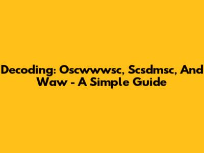 Decoding: Oscwwwsc, Scsdmsc, And Waw - A Simple Guide
