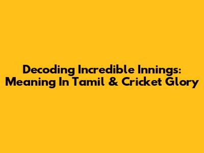 Decoding 'Incredible Innings': Meaning In Tamil & Cricket Glory