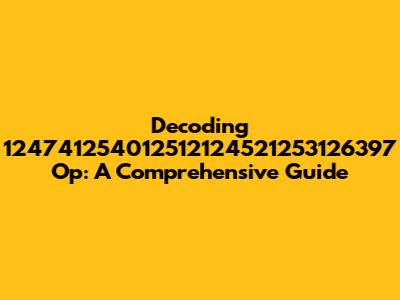 Decoding 124741254012512124521253126397 Op: A Comprehensive Guide