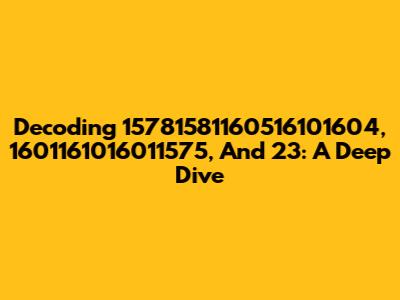 Decoding 15781581160516101604, 1601161016011575, And 23: A Deep Dive