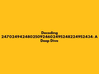 Decoding 247024942480250924602495248224952434: A Deep Dive