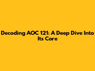 Decoding AOC 121: A Deep Dive Into Its Core