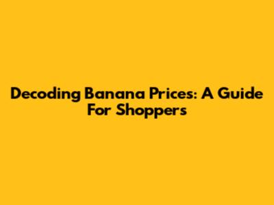 Decoding Banana Prices: A Guide For Shoppers