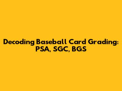 Decoding Baseball Card Grading: PSA, SGC, BGS