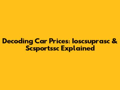 Decoding Car Prices: Ioscsuprasc & Scsportssc Explained