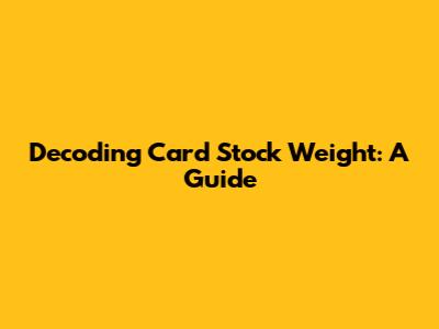 Decoding Card Stock Weight: A Guide