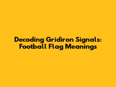 Decoding Gridiron Signals: Football Flag Meanings