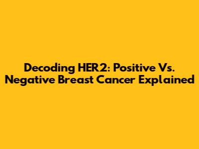 Decoding HER2: Positive Vs. Negative Breast Cancer Explained