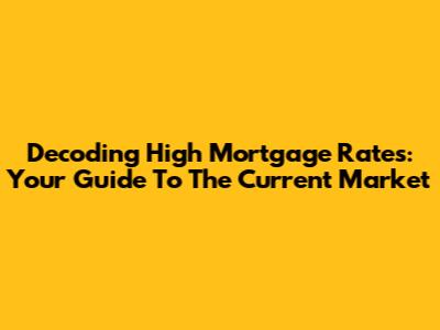 Decoding High Mortgage Rates: Your Guide To The Current Market