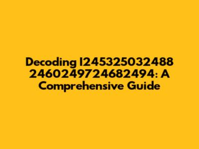 Decoding I245325032488 2460249724682494: A Comprehensive Guide