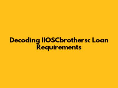 Decoding IIOSCbrothersc Loan Requirements
