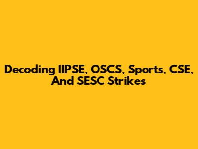 Decoding IIPSE, OSCS, Sports, CSE, And SESC Strikes