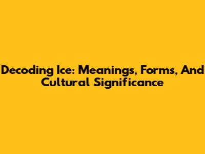 Decoding Ice: Meanings, Forms, And Cultural Significance