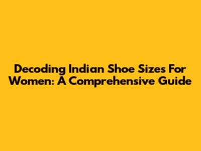 Decoding Indian Shoe Sizes For Women: A Comprehensive Guide