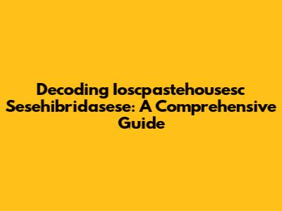 Decoding Ioscpastehousesc Sesehibridasese: A Comprehensive Guide