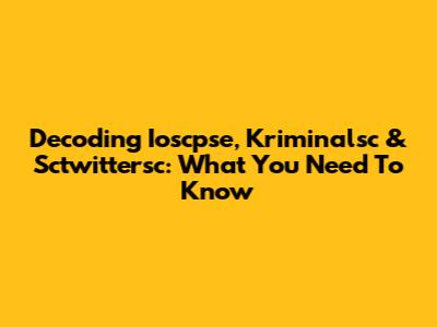 Decoding Ioscpse, Kriminalsc & Sctwittersc: What You Need To Know
