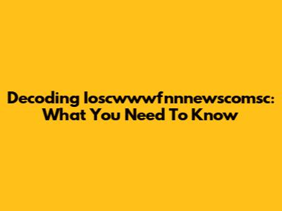 Decoding Ioscwwwfnnnewscomsc: What You Need To Know