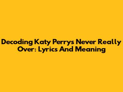 Decoding Katy Perry's 'Never Really Over': Lyrics And Meaning