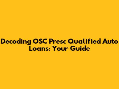 Decoding OSC Presc Qualified Auto Loans: Your Guide