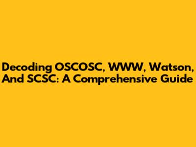 Decoding OSCOSC, WWW, Watson, And SCSC: A Comprehensive Guide