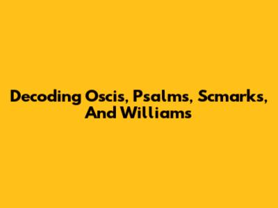 Decoding Oscis, Psalms, Scmarks, And Williams