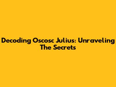 Decoding Oscosc Julius: Unraveling The Secrets