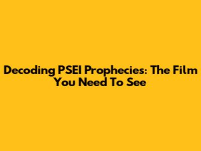 Decoding PSEI Prophecies: The Film You Need To See